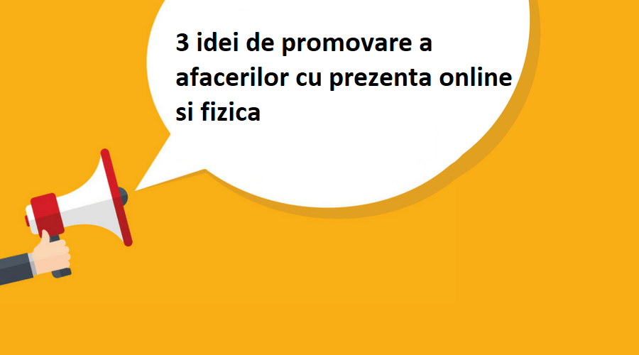 3 idei de promovare a afacerilor cu prezenta online si fizica